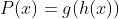 P(x)=g(h(x))