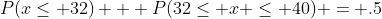 P(x\leq 32) + P(32\leq x \leq 40) = .5