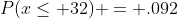 P(x\leq 32) = .092