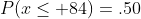 P(x\leq 84)=.50