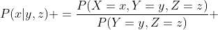 P(x|y,z) =\frac{P(X=x,Y=y,Z=z)}{P(Y=y,Z=z)} 