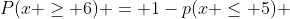 P(x \geq 6) = 1-p(x \leq 5) 