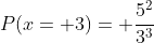 P(x= 3)= \frac{5^2}{3^3}