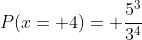 P(x= 4)= \frac{5^3}{3^4}