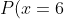 P(x=6)