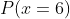 P(x=6)