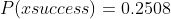 P(xsuccess)=0.2508
