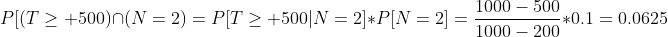 P[(T\geq 500)\cap(N=2)=P[T\geq 500|N=2]*P[N=2]=\frac{1000-500}{1000-200}*0.1=0.0625