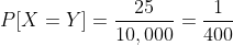 P[X=Y]=\frac{25}{10,000}=\frac{1}{400}