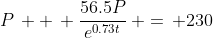 P\, +\, \frac{56.5P}{e^{0.73t}}\, =\, 230
