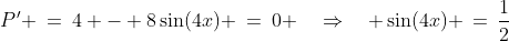 P\:\!' \:=\:4 - 8\sin(4x) \:=\:0 \quad\Rightarrow\quad \sin(4x) \,=\,\frac{1}{2}