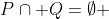 P\cap Q=\emptyset 
