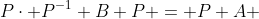 P\cdot P^{-1} B P = P A 