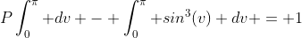 P\int_{0}^{\pi} dv - \int_{0}^{\pi} sin^3(v) dv = 1