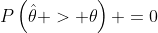P\left(\hat{\theta} > \theta\right) =0