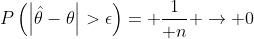 P\left(\left|\hat\theta-\theta\right|>\epsilon\right)= {1\over n} \to 0