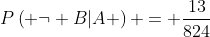 P\left( {\neg B|A} \right) = \frac{{13}}{{824}}