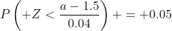 P\left( Z<\frac{a-1.5}{0.04}\right) = 0.05