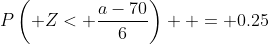 P\left( Z< \frac{a-70}{6}\right)  = 0.25