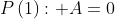 P\left(1\right): A=0