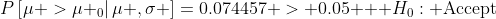 P\left[\left.\mu >\mu _0\right|\mu ,\sigma \right]=0.074457 > 0.05\text{   }H_0: \text{Accept}