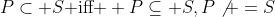P\subset S\mbox{ iff } P\subseteq S,P\not =S