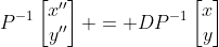 P^{-1}\begin{bmatrix}x''\\y''\end{bmatrix} = DP^{-1}\begin{bmatrix}x\\y\end{bmatrix}