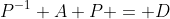 P^{-1} A P = D