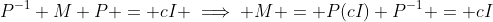 P^{-1} M P = cI \implies M = P(cI) P^{-1} = cI