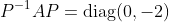 P^{-1}AP=\mbox{diag}(0,-2)