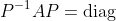 P^{-1}AP=\textrm{diag}\;(2+8i,2-8i)