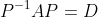 P^{-1}AP=D