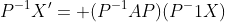 P^{-1}X'= (P^{-1}AP)(P^-1X)