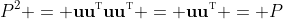 P^2 = \mathbf{uu}^{\textsc{t}}\mathbf{uu}^{\textsc{t}} = \mathbf{uu}^{\textsc{t}} = P