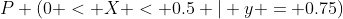 P (0 < X < 0.5 | y = 0.75)