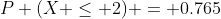 P (X \leq 2) = 0.765
