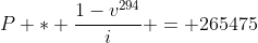 P * \frac{1-v^{294}}{i} = 265475