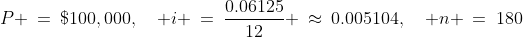 P \:=\:\$100,000,\quad i \:=\:\frac{0.06125}{12} \:\approx\:0.005104,\quad n \:=\:180