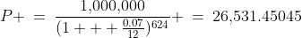 P \:=\:\frac{1,\!000,\!000}{(1 + \frac{0.07}{12})^{624}} \:=\:26,\!531.45045