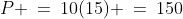 P \:=\:10(15) \:=\:150