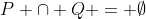 P \cap Q = \emptyset