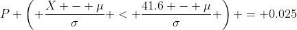 P \left( \frac{X - \mu}{\sigma} < \frac{41.6 - \mu}{\sigma} \right) = 0.025