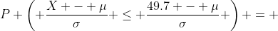 P \left( \frac{X - \mu}{\sigma} \leq \frac{49.7 - \mu}{\sigma} \right) = 