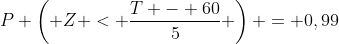 P \left( Z < \frac{T - 60}{5} \right) = 0,99