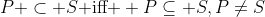 P \subset S\mbox{ iff } P\subseteq S,P\not=S