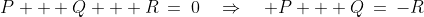 P + Q + R\:=\:0\quad\Rightarrow\quad P + Q\:=\:-R