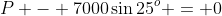 P - 7000\sin25^o = 0