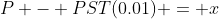 P - PST(0.01) = x