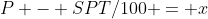 P - SPT/100 = x