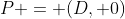 P = (D, 0)